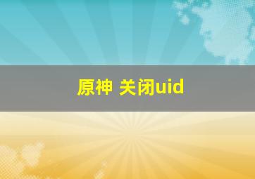 原神 关闭uid